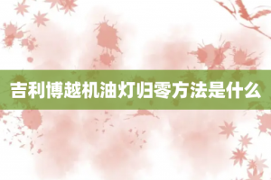 吉利博越机油灯归零方法是什么