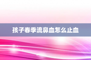 孩子春季流鼻血怎么止血