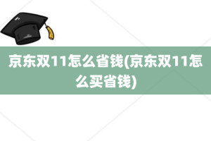 京东双11怎么省钱(京东双11怎么买省钱)