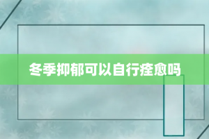 冬季抑郁可以自行痊愈吗