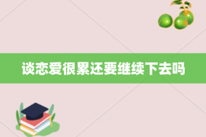 谈恋爱很累还要继续下去吗