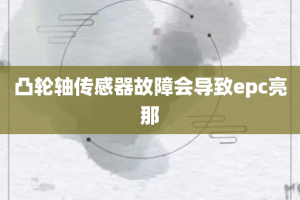 凸轮轴传感器故障会导致epc亮那