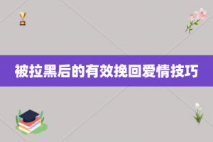 被拉黑后的有效挽回爱情技巧