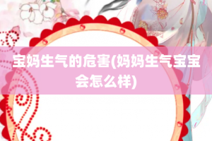 宝妈生气的危害(妈妈生气宝宝会怎么样)