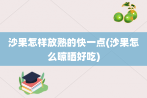 沙果怎样放熟的快一点(沙果怎么晾晒好吃)