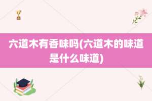 六道木有香味吗(六道木的味道是什么味道)