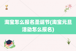 淘宝怎么报名圣诞节(淘宝元旦活动怎么报名)