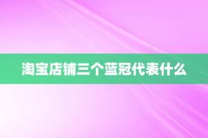 淘宝店铺三个蓝冠代表什么