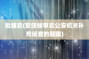 批捕后(取保候审后公安机关补充侦查的期限)