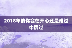 2018年的你会在开心还是难过中度过