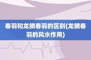 春羽和龙鳞春羽的区别(龙鳞春羽的风水作用)