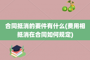 合同抵消的要件有什么(费用相抵消在合同如何规定)