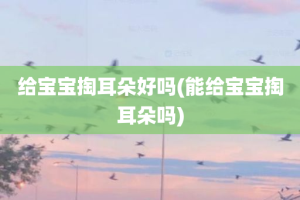 给宝宝掏耳朵好吗(能给宝宝掏耳朵吗)