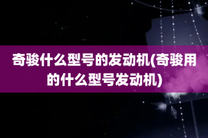 奇骏什么型号的发动机(奇骏用的什么型号发动机)