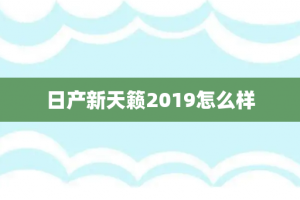 日产新天籁2019怎么样