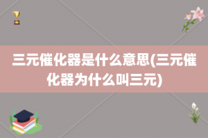 三元催化器是什么意思(三元催化器为什么叫三元)