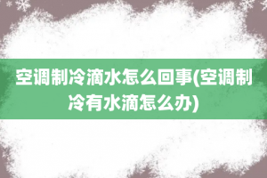 空调制冷滴水怎么回事(空调制冷有水滴怎么办)