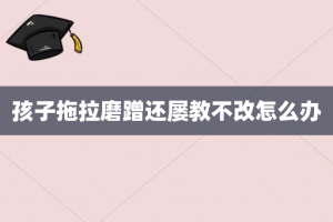 孩子拖拉磨蹭还屡教不改怎么办