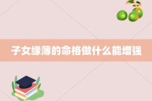 子女缘薄的命格做什么能增强