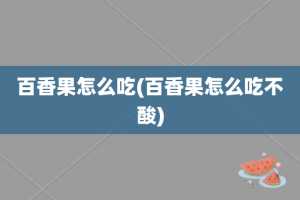 百香果怎么吃(百香果怎么吃不酸)