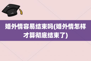 婚外情容易结束吗(婚外情怎样才算彻底结束了)