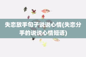 失恋放手句子说说心情(失恋分手的说说心情短语)