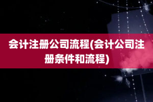 会计注册公司流程(会计公司注册条件和流程)