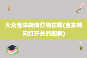 大众宝来转向灯线在哪(宝来转向灯开关的图解)