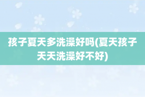 孩子夏天多洗澡好吗(夏天孩子天天洗澡好不好)