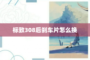 标致308后刹车片怎么换