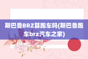 斯巴鲁BRZ算跑车吗(斯巴鲁跑车brz汽车之家)