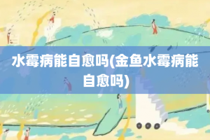 水霉病能自愈吗(金鱼水霉病能自愈吗)