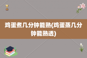 鸡蛋煮几分钟能熟(鸡蛋蒸几分钟能熟透)