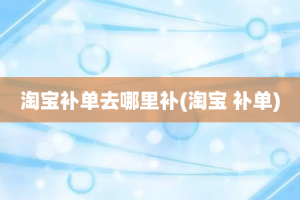 淘宝补单去哪里补(淘宝 补单)