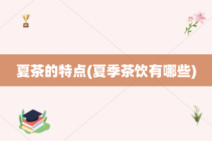 夏茶的特点(夏季茶饮有哪些)