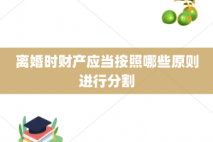 离婚时财产应当按照哪些原则进行分割