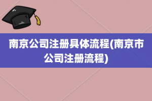 南京公司注册具体流程(南京市公司注册流程)