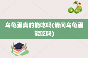 乌龟蛋真的能吃吗(请问乌龟蛋能吃吗)