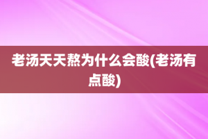 老汤天天熬为什么会酸(老汤有点酸)