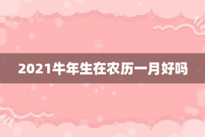 2021牛年生在农历一月好吗