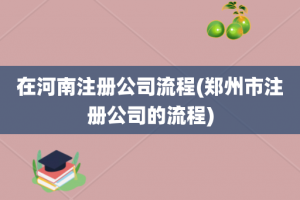 在河南注册公司流程(郑州市注册公司的流程)