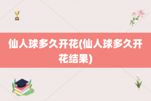 仙人球多久开花(仙人球多久开花结果)