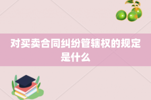 对买卖合同纠纷管辖权的规定是什么