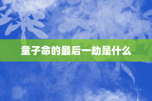 童子命的最后一劫是什么