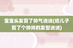 宝宝头发剪了帅气说说(给儿子剪了个帅帅的发型说说)
