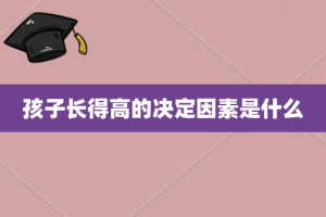 孩子长得高的决定因素是什么