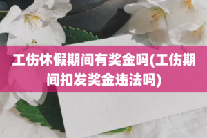 工伤休假期间有奖金吗(工伤期间扣发奖金违法吗)