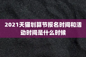 2021天猫划算节报名时间和活动时间是什么时候