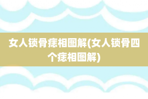 女人锁骨痣相图解(女人锁骨四个痣相图解)