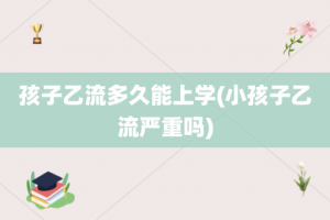 孩子乙流多久能上学(小孩子乙流严重吗)